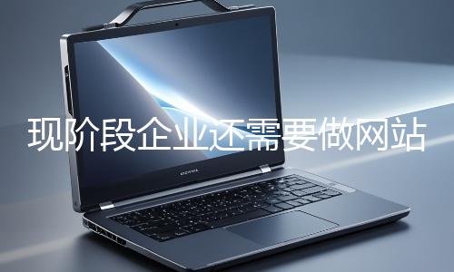 现阶段企业还需要做网站推广吗